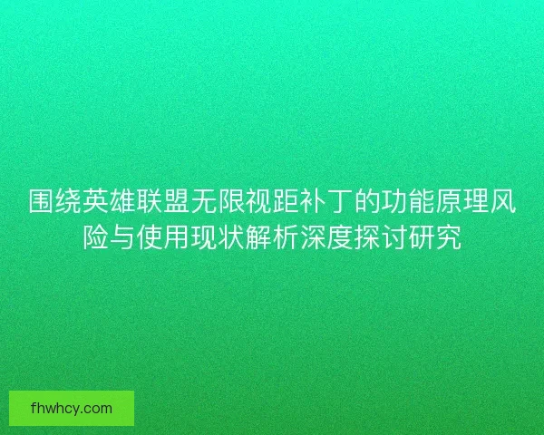 围绕英雄联盟无限视距补丁的功能原理风险与使用现状解析深度探讨研究