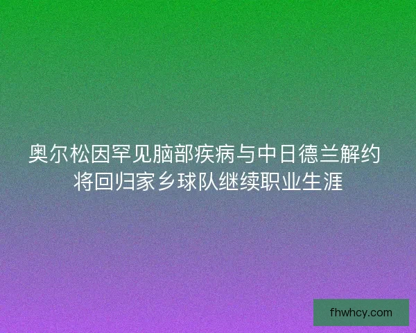 奥尔松因罕见脑部疾病与中日德兰解约 将回归家乡球队继续职业生涯
