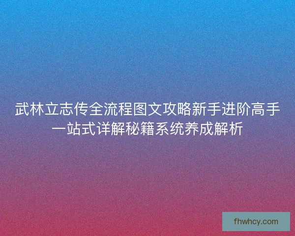 武林立志传全流程图文攻略新手进阶高手一站式详解秘籍系统养成解析