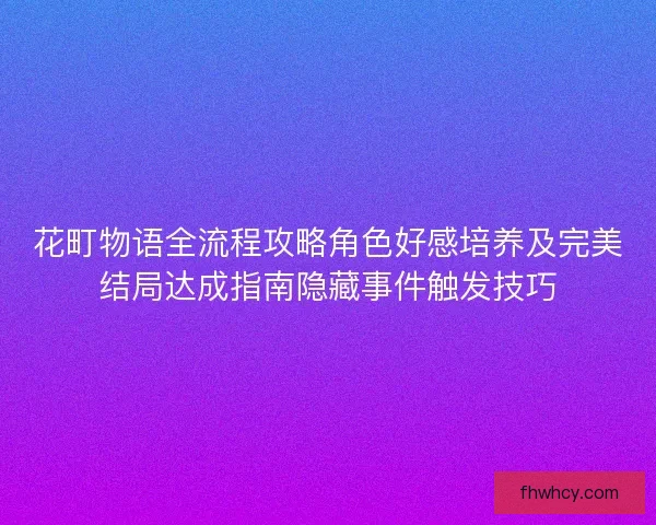 花町物语全流程攻略角色好感培养及完美结局达成指南隐藏事件触发技巧
